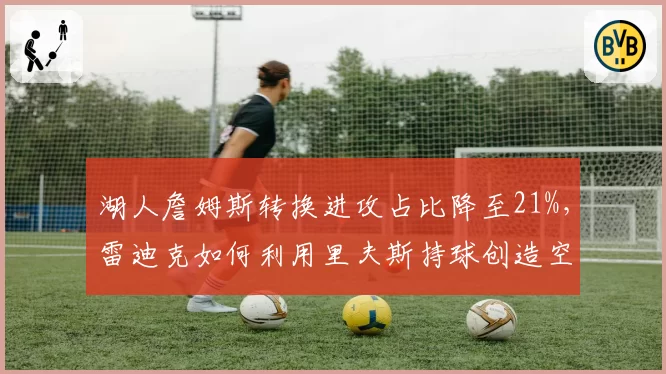 湖人詹姆斯转换进攻占比降至21%,雷迪克如何利用里夫斯持球创造空间?