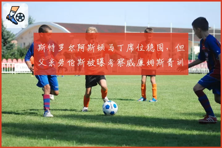 斯特罗尔阿斯顿马丁席位稳固,但父亲劳伦斯被曝考察威廉姆斯青训阿尔本