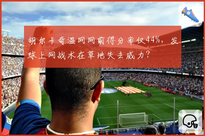 胡尔卡奇温网网前得分率仅44%,发球上网战术在草地失去威力?
