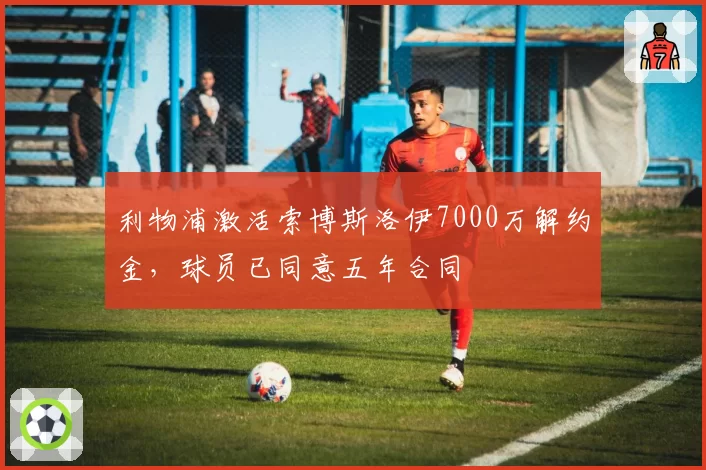 利物浦激活索博斯洛伊7000万解约金，球员已同意五年合同