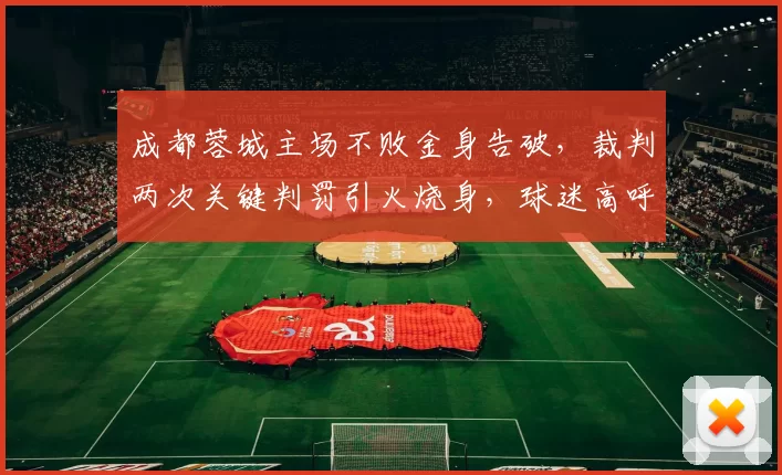 成都蓉城主场不败金身告破,裁判两次关键判罚引火烧身,球迷高呼“黑哨”