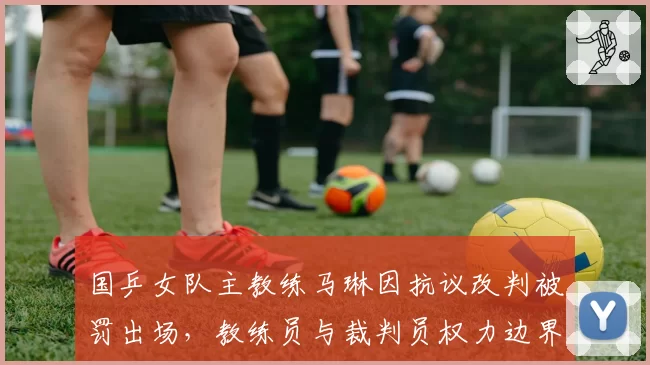 国乒女队主教练马琳因抗议改判被罚出场,教练员与裁判员权力边界如何划定?