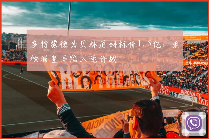 多特蒙德为贝林厄姆标价1.5亿，利物浦皇马陷入竞价战