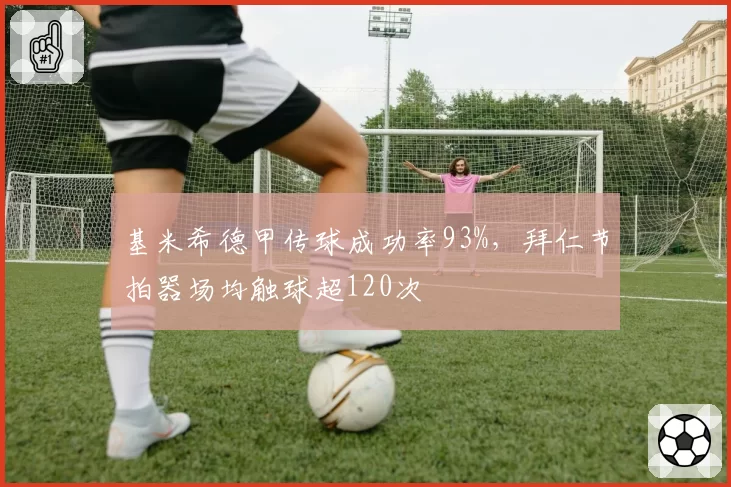基米希德甲传球成功率93%,拜仁节拍器场均触球超120次