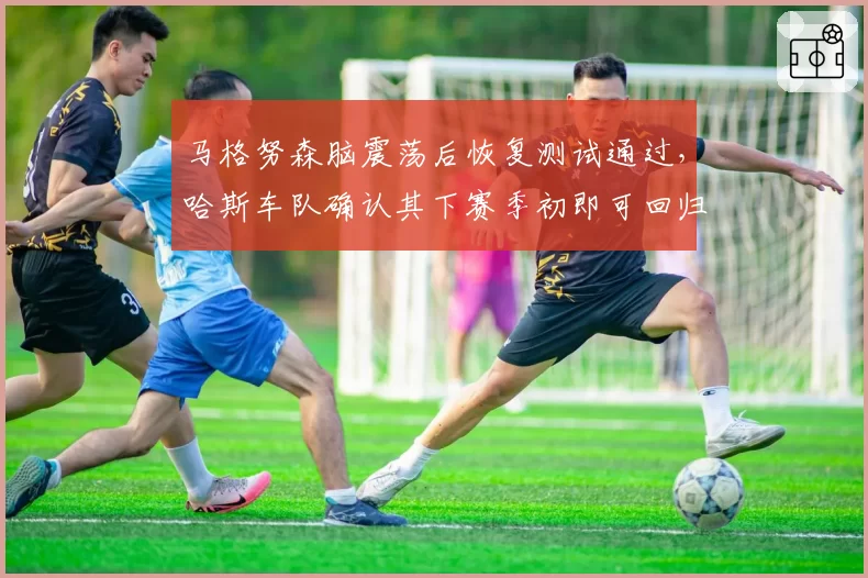 马格努森脑震荡后恢复测试通过,哈斯车队确认其下赛季初即可回归