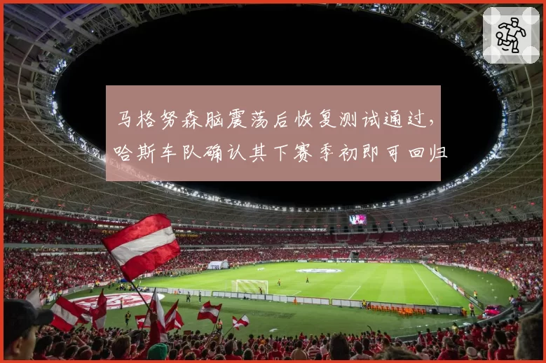 马格努森脑震荡后恢复测试通过,哈斯车队确认其下赛季初即可回归