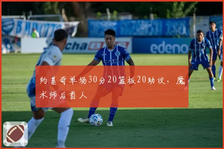 约基奇单场30分20篮板20助攻,魔术师后首人