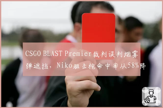 CSGO BLAST Premier裁判误判烟雾弹遮挡,Niko狙击枪命中率从58%降至32%
