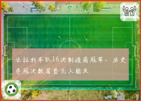 法拉利车队16次制造商冠军,历史夺冠次数居首无人能及