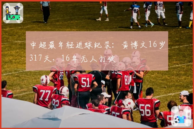 中超最年轻进球纪录:黄博文16岁317天,16年无人打破