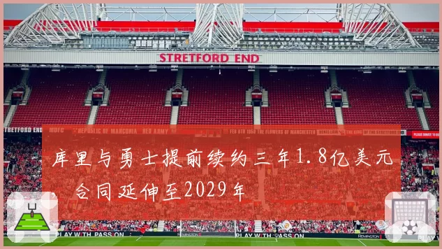 库里与勇士提前续约三年1.8亿美元，合同延伸至2029年