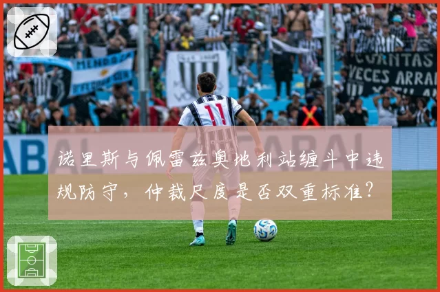 诺里斯与佩雷兹奥地利站缠斗中违规防守,仲裁尺度是否双重标准?