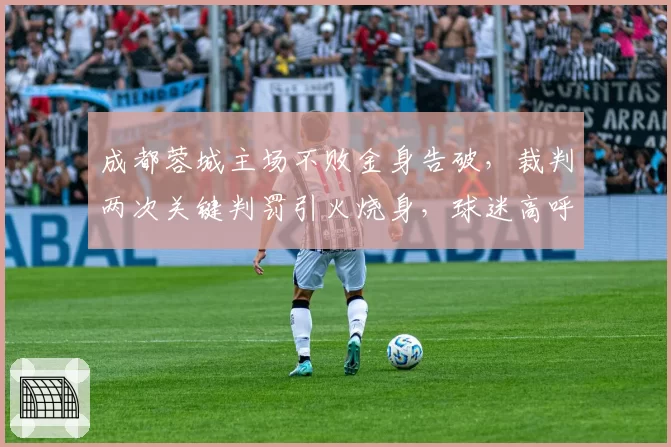 成都蓉城主场不败金身告破,裁判两次关键判罚引火烧身,球迷高呼“黑哨”