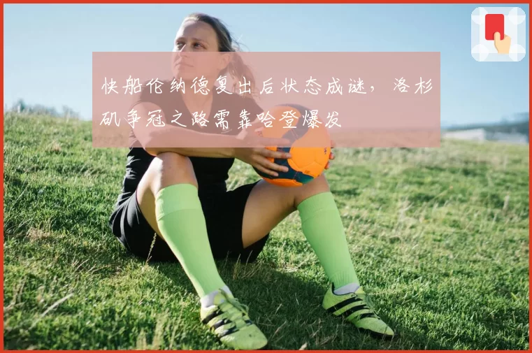 快船伦纳德复出后状态成谜，洛杉矶争冠之路需靠哈登爆发